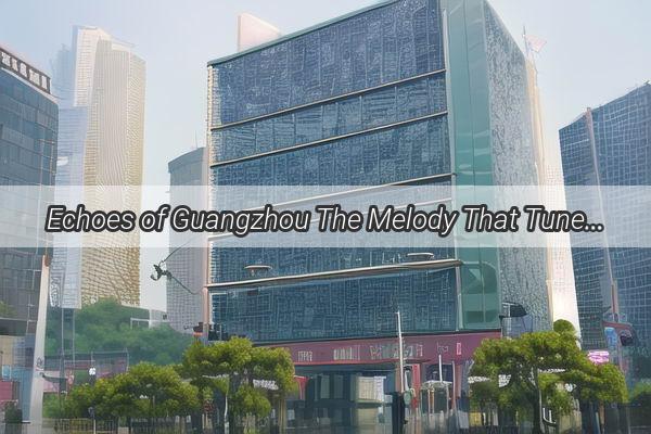 Echoes of Guangzhou The Melody That Tunes the Citys Soul